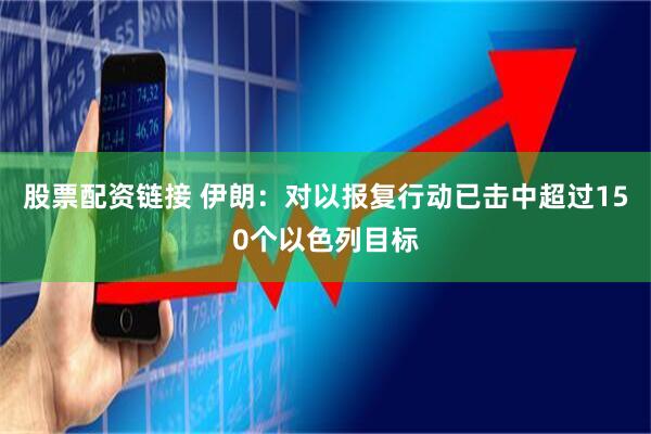 股票配资链接 伊朗：对以报复行动已击中超过150个以色列目标