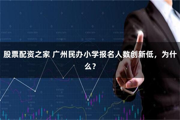 股票配资之家 广州民办小学报名人数创新低，为什么？