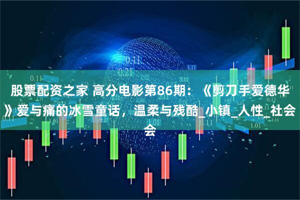 股票配资之家 高分电影第86期：《剪刀手爱德华》爱与痛的冰雪童话，温柔与残酷_小镇_人性_社会