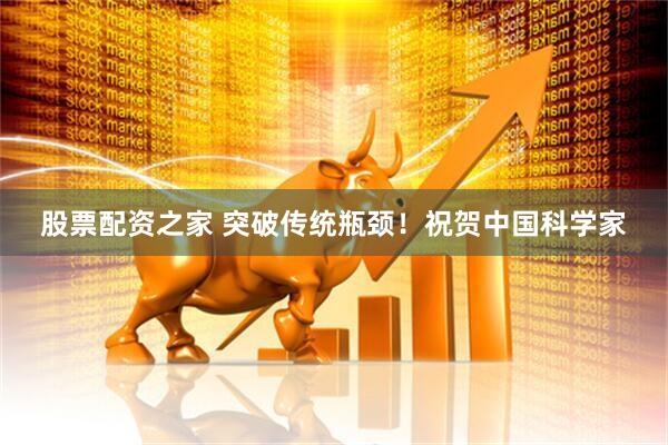 股票配资之家 突破传统瓶颈!祝贺中国科学家
