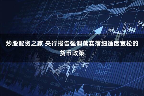 炒股配资之家 央行报告强调落实落细适度宽松的货币政策