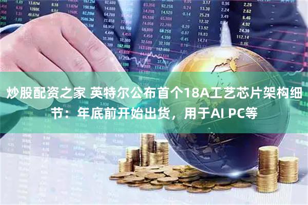 炒股配资之家 英特尔公布首个18A工艺芯片架构细节：年底前开始出货，用于AI PC等