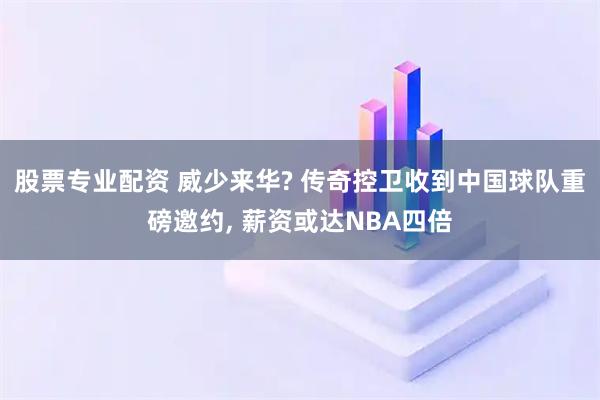 股票专业配资 威少来华? 传奇控卫收到中国球队重磅邀约, 薪资或达NBA四倍